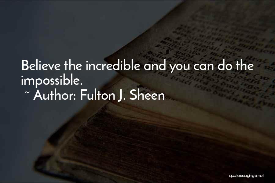 Fulton J. Sheen Quotes: Believe The Incredible And You Can Do The Impossible.
