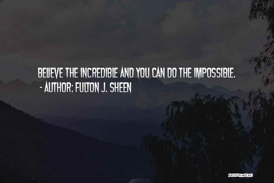 Fulton J. Sheen Quotes: Believe The Incredible And You Can Do The Impossible.