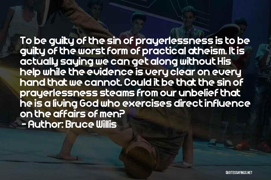 Bruce Willis Quotes: To Be Guilty Of The Sin Of Prayerlessness Is To Be Guilty Of The Worst Form Of Practical Atheism. It