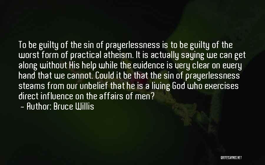 Bruce Willis Quotes: To Be Guilty Of The Sin Of Prayerlessness Is To Be Guilty Of The Worst Form Of Practical Atheism. It