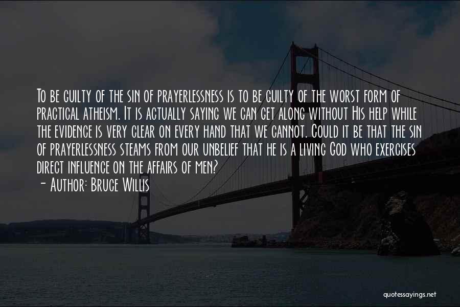 Bruce Willis Quotes: To Be Guilty Of The Sin Of Prayerlessness Is To Be Guilty Of The Worst Form Of Practical Atheism. It