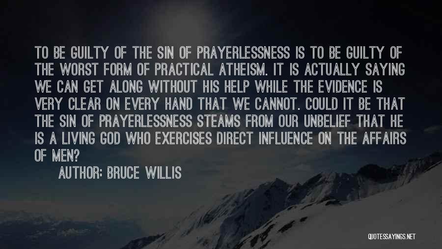 Bruce Willis Quotes: To Be Guilty Of The Sin Of Prayerlessness Is To Be Guilty Of The Worst Form Of Practical Atheism. It