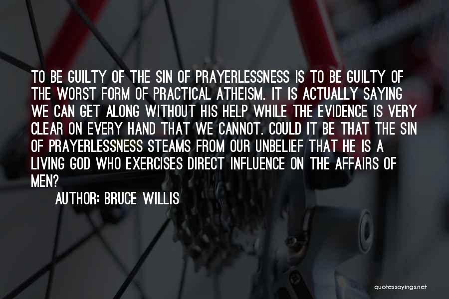 Bruce Willis Quotes: To Be Guilty Of The Sin Of Prayerlessness Is To Be Guilty Of The Worst Form Of Practical Atheism. It