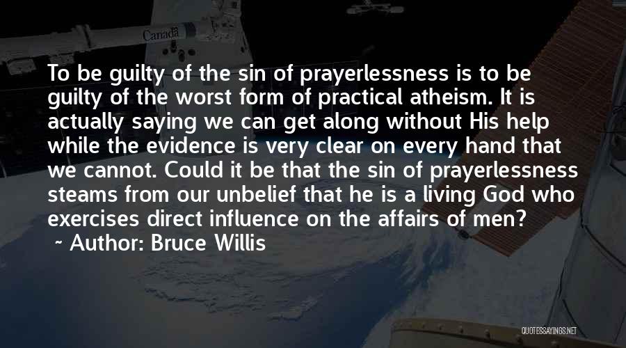 Bruce Willis Quotes: To Be Guilty Of The Sin Of Prayerlessness Is To Be Guilty Of The Worst Form Of Practical Atheism. It