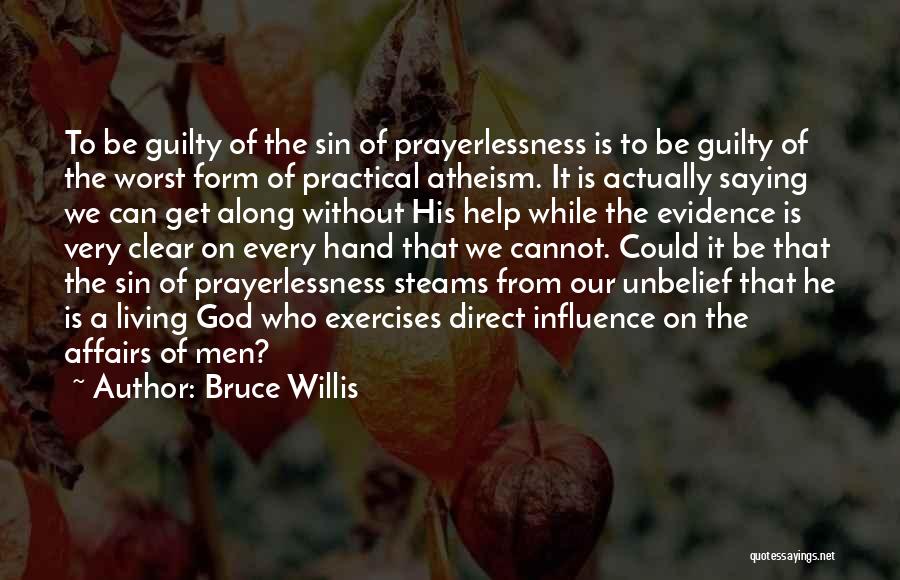 Bruce Willis Quotes: To Be Guilty Of The Sin Of Prayerlessness Is To Be Guilty Of The Worst Form Of Practical Atheism. It