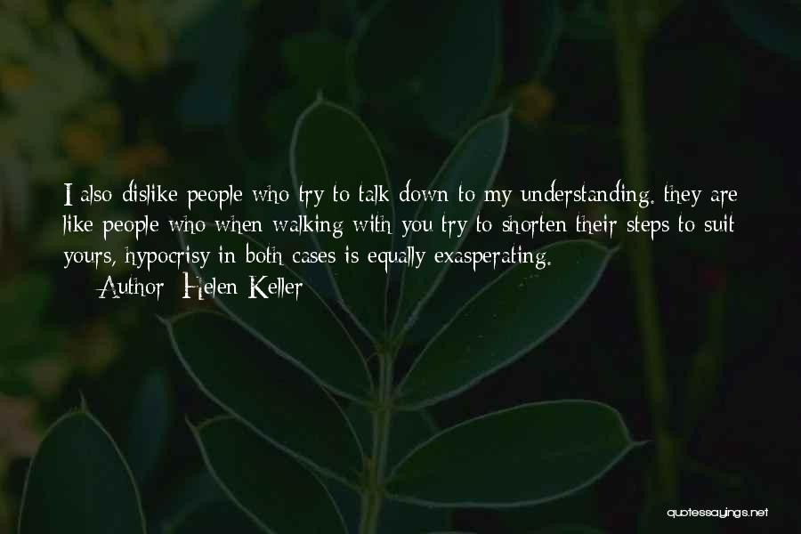 Helen Keller Quotes: I Also Dislike People Who Try To Talk Down To My Understanding. They Are Like People Who When Walking With