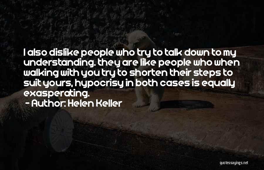 Helen Keller Quotes: I Also Dislike People Who Try To Talk Down To My Understanding. They Are Like People Who When Walking With