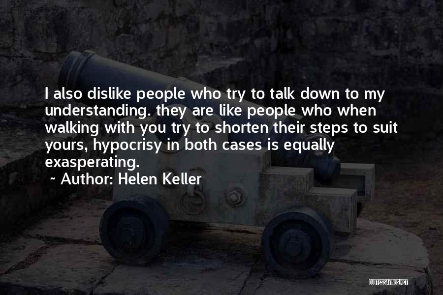 Helen Keller Quotes: I Also Dislike People Who Try To Talk Down To My Understanding. They Are Like People Who When Walking With