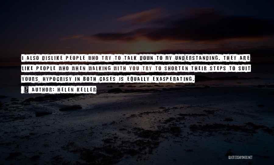 Helen Keller Quotes: I Also Dislike People Who Try To Talk Down To My Understanding. They Are Like People Who When Walking With