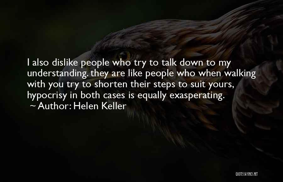 Helen Keller Quotes: I Also Dislike People Who Try To Talk Down To My Understanding. They Are Like People Who When Walking With