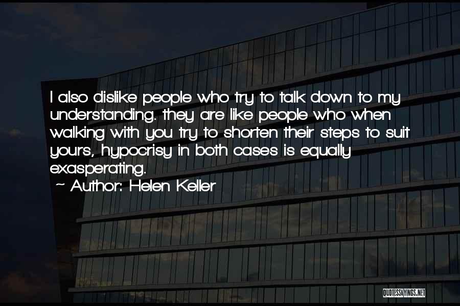 Helen Keller Quotes: I Also Dislike People Who Try To Talk Down To My Understanding. They Are Like People Who When Walking With