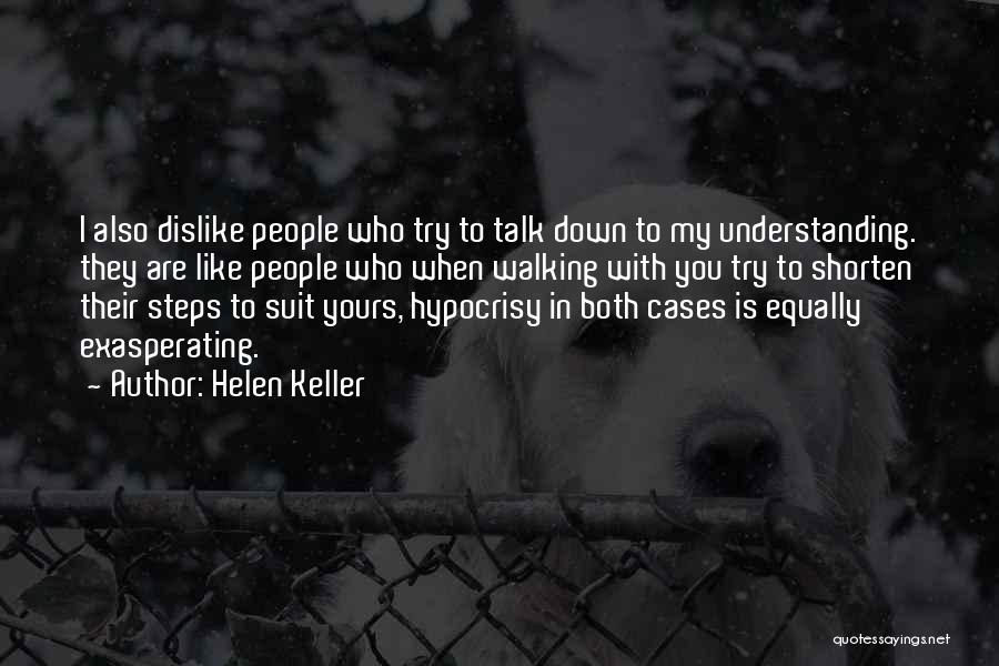 Helen Keller Quotes: I Also Dislike People Who Try To Talk Down To My Understanding. They Are Like People Who When Walking With