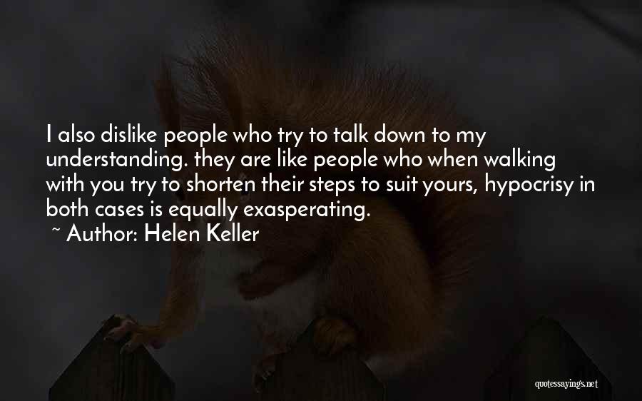 Helen Keller Quotes: I Also Dislike People Who Try To Talk Down To My Understanding. They Are Like People Who When Walking With