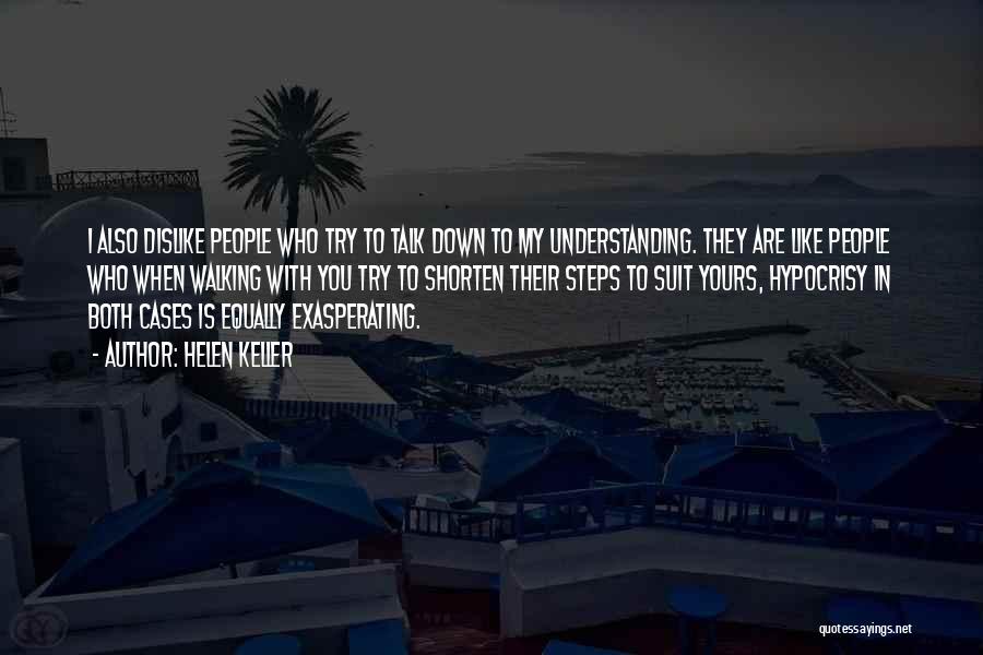 Helen Keller Quotes: I Also Dislike People Who Try To Talk Down To My Understanding. They Are Like People Who When Walking With