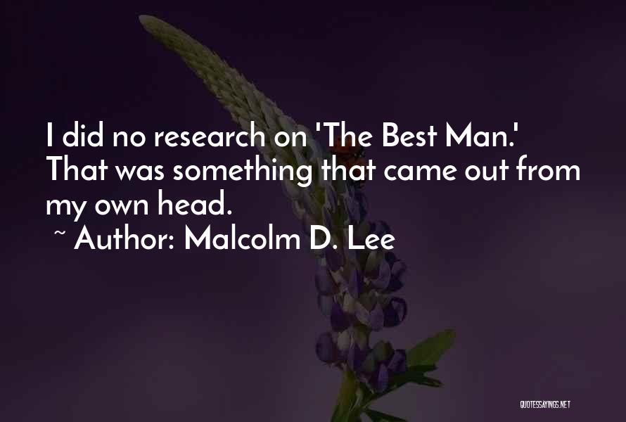 Malcolm D. Lee Quotes: I Did No Research On 'the Best Man.' That Was Something That Came Out From My Own Head.