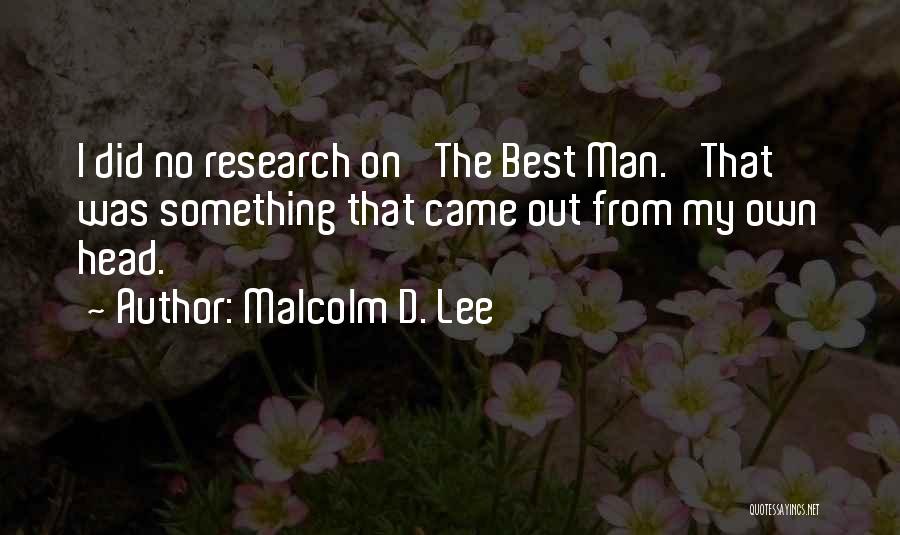 Malcolm D. Lee Quotes: I Did No Research On 'the Best Man.' That Was Something That Came Out From My Own Head.