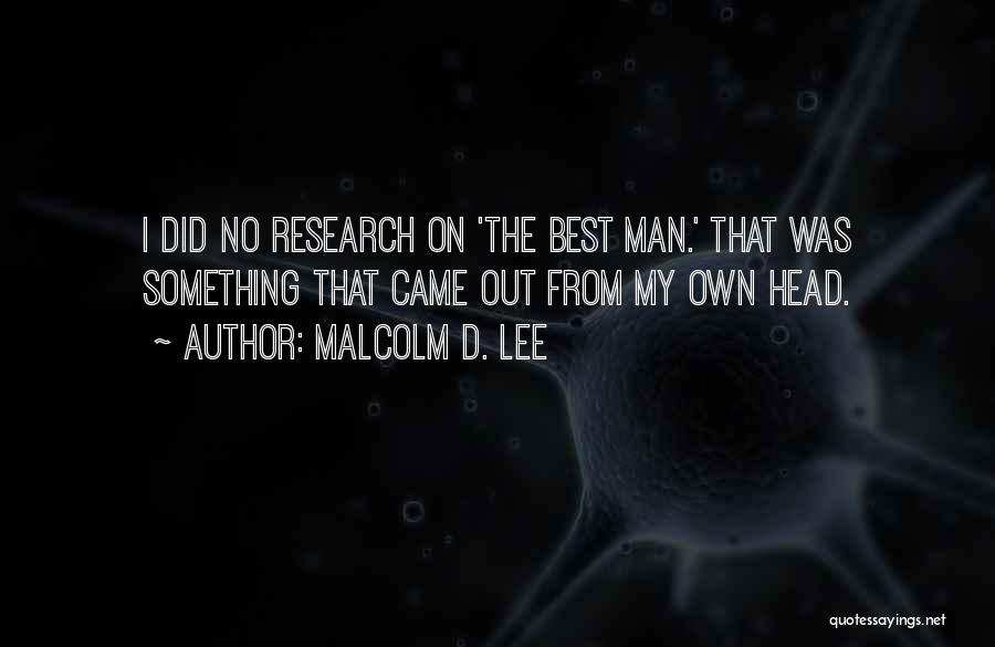 Malcolm D. Lee Quotes: I Did No Research On 'the Best Man.' That Was Something That Came Out From My Own Head.