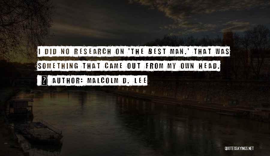 Malcolm D. Lee Quotes: I Did No Research On 'the Best Man.' That Was Something That Came Out From My Own Head.