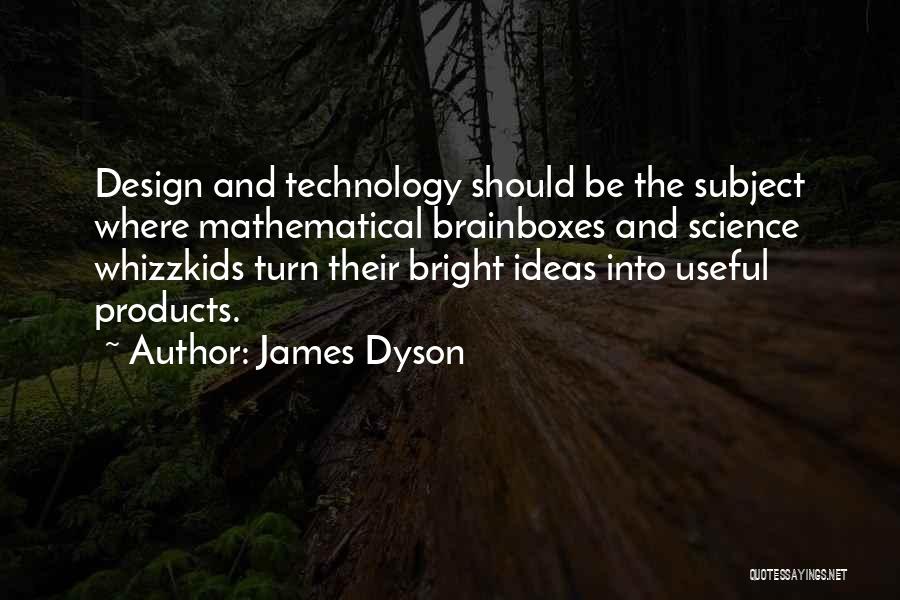 James Dyson Quotes: Design And Technology Should Be The Subject Where Mathematical Brainboxes And Science Whizzkids Turn Their Bright Ideas Into Useful Products.