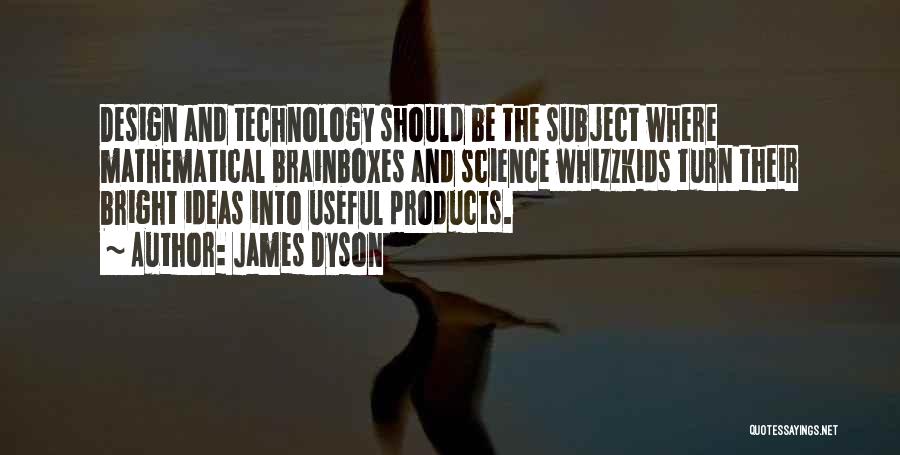 James Dyson Quotes: Design And Technology Should Be The Subject Where Mathematical Brainboxes And Science Whizzkids Turn Their Bright Ideas Into Useful Products.