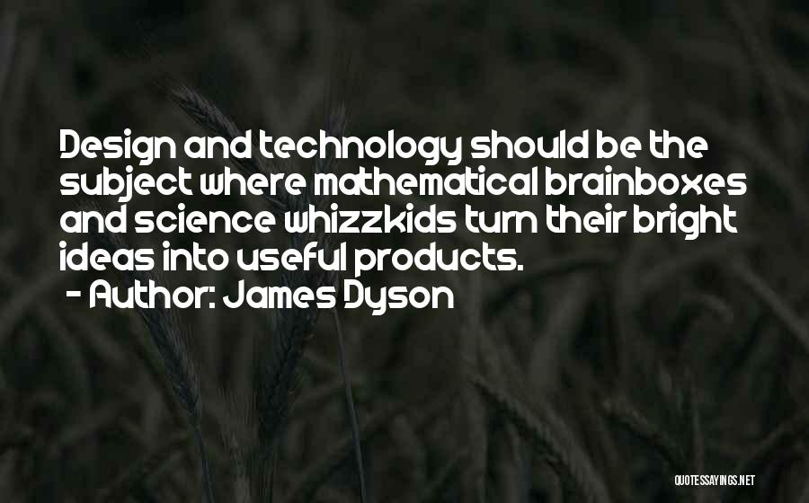James Dyson Quotes: Design And Technology Should Be The Subject Where Mathematical Brainboxes And Science Whizzkids Turn Their Bright Ideas Into Useful Products.