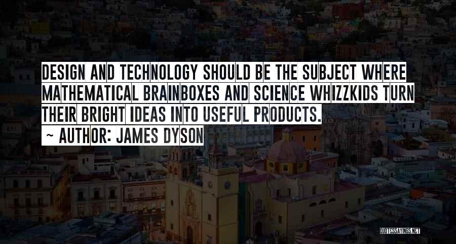 James Dyson Quotes: Design And Technology Should Be The Subject Where Mathematical Brainboxes And Science Whizzkids Turn Their Bright Ideas Into Useful Products.