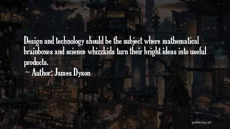 James Dyson Quotes: Design And Technology Should Be The Subject Where Mathematical Brainboxes And Science Whizzkids Turn Their Bright Ideas Into Useful Products.