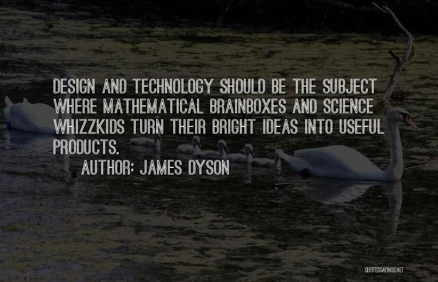 James Dyson Quotes: Design And Technology Should Be The Subject Where Mathematical Brainboxes And Science Whizzkids Turn Their Bright Ideas Into Useful Products.