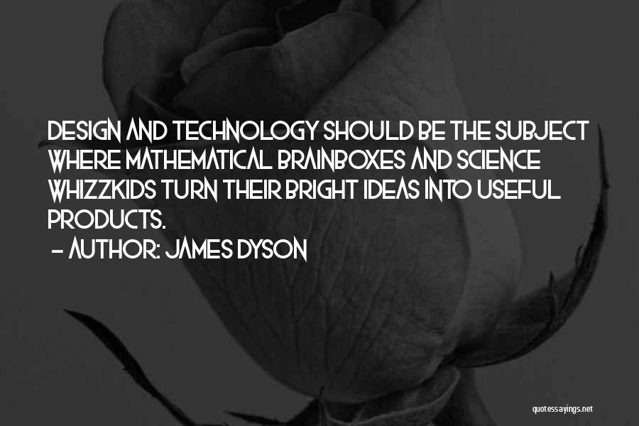 James Dyson Quotes: Design And Technology Should Be The Subject Where Mathematical Brainboxes And Science Whizzkids Turn Their Bright Ideas Into Useful Products.