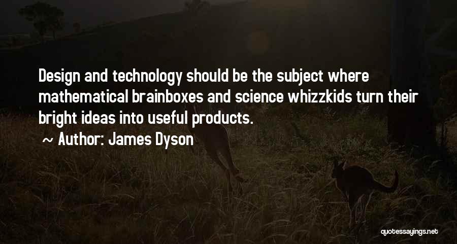 James Dyson Quotes: Design And Technology Should Be The Subject Where Mathematical Brainboxes And Science Whizzkids Turn Their Bright Ideas Into Useful Products.