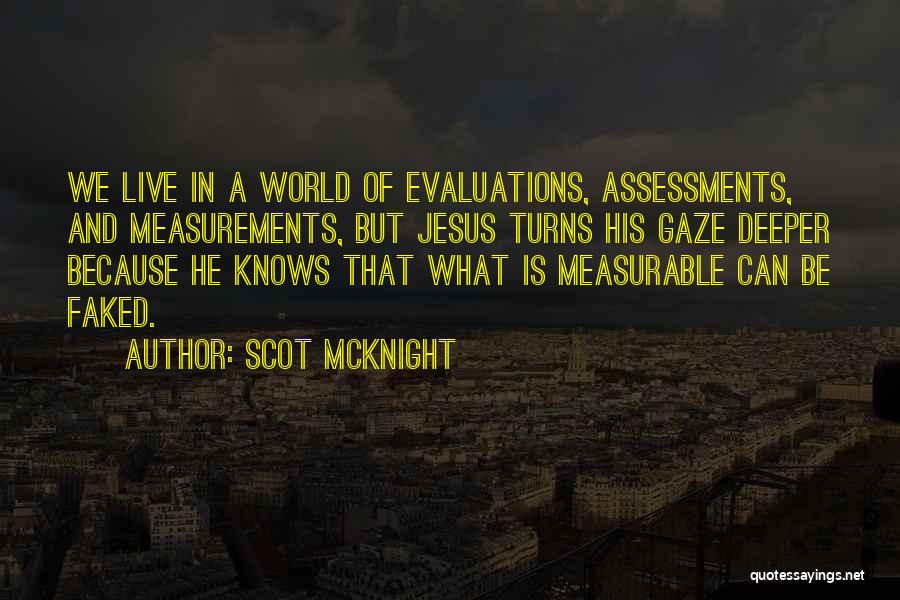 Scot McKnight Quotes: We Live In A World Of Evaluations, Assessments, And Measurements, But Jesus Turns His Gaze Deeper Because He Knows That