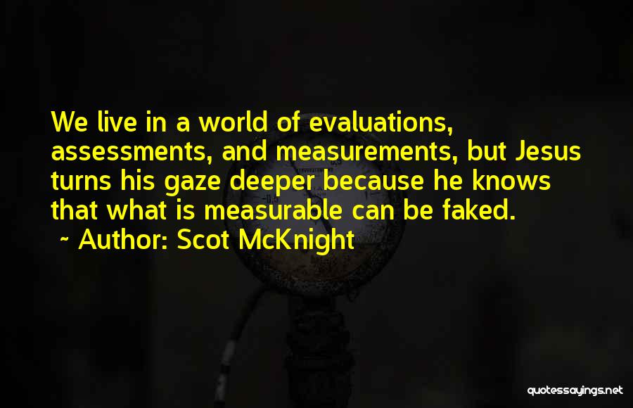Scot McKnight Quotes: We Live In A World Of Evaluations, Assessments, And Measurements, But Jesus Turns His Gaze Deeper Because He Knows That
