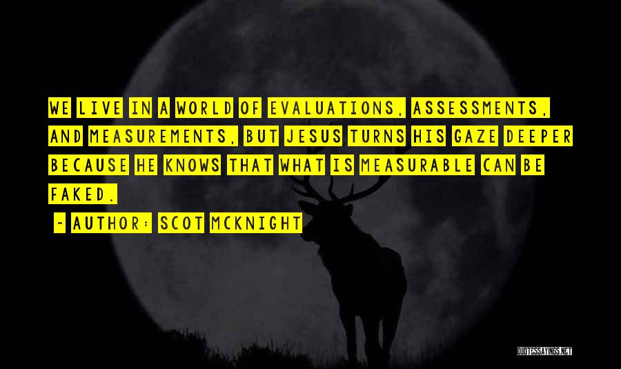 Scot McKnight Quotes: We Live In A World Of Evaluations, Assessments, And Measurements, But Jesus Turns His Gaze Deeper Because He Knows That