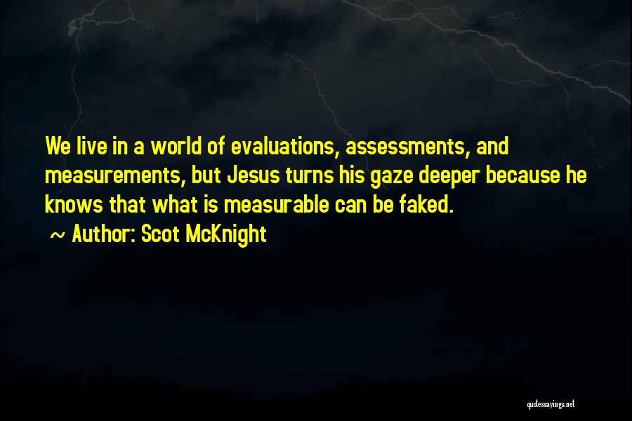 Scot McKnight Quotes: We Live In A World Of Evaluations, Assessments, And Measurements, But Jesus Turns His Gaze Deeper Because He Knows That