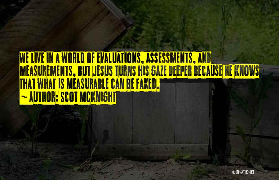 Scot McKnight Quotes: We Live In A World Of Evaluations, Assessments, And Measurements, But Jesus Turns His Gaze Deeper Because He Knows That