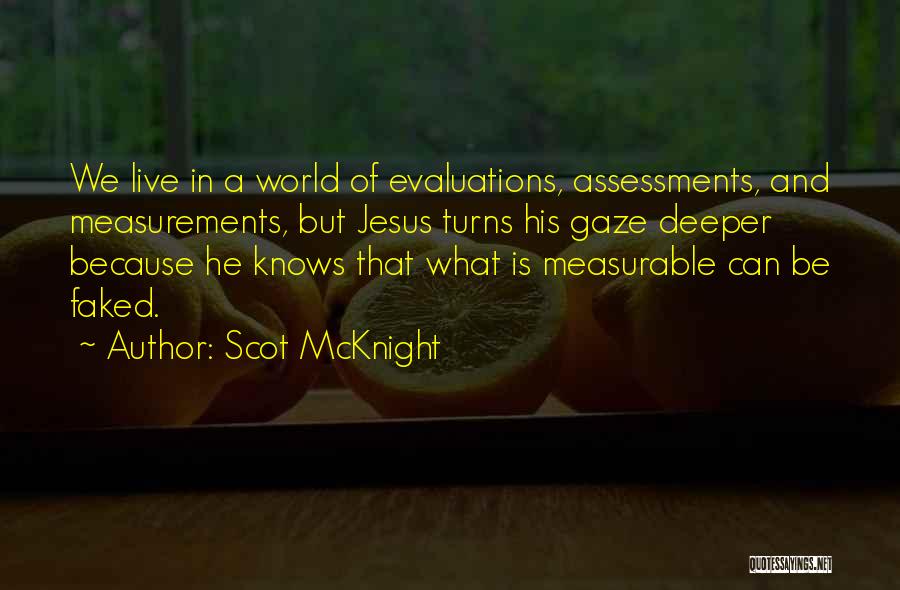 Scot McKnight Quotes: We Live In A World Of Evaluations, Assessments, And Measurements, But Jesus Turns His Gaze Deeper Because He Knows That