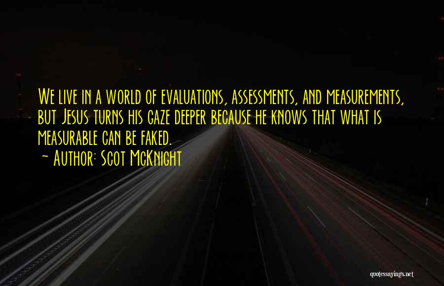 Scot McKnight Quotes: We Live In A World Of Evaluations, Assessments, And Measurements, But Jesus Turns His Gaze Deeper Because He Knows That