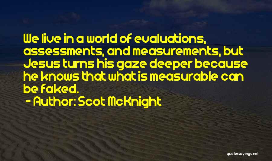 Scot McKnight Quotes: We Live In A World Of Evaluations, Assessments, And Measurements, But Jesus Turns His Gaze Deeper Because He Knows That