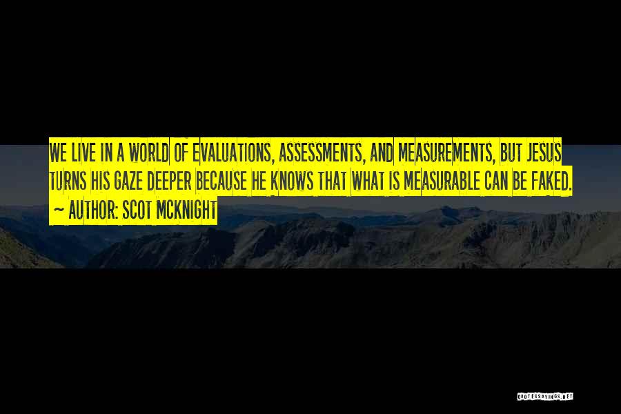 Scot McKnight Quotes: We Live In A World Of Evaluations, Assessments, And Measurements, But Jesus Turns His Gaze Deeper Because He Knows That