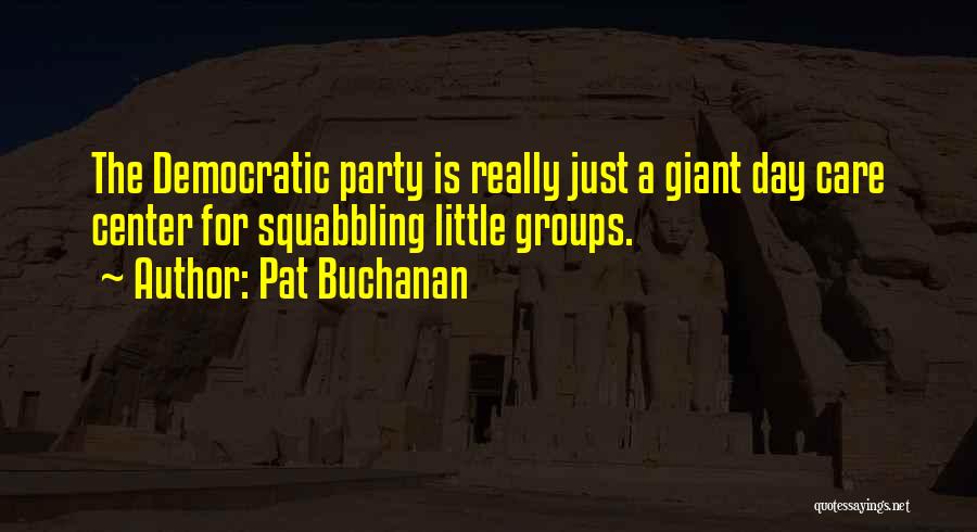 Pat Buchanan Quotes: The Democratic Party Is Really Just A Giant Day Care Center For Squabbling Little Groups.