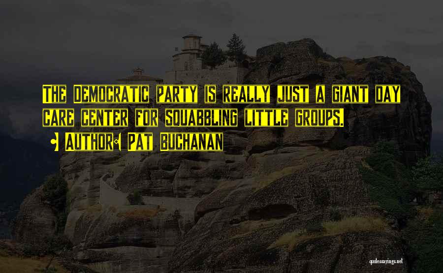 Pat Buchanan Quotes: The Democratic Party Is Really Just A Giant Day Care Center For Squabbling Little Groups.