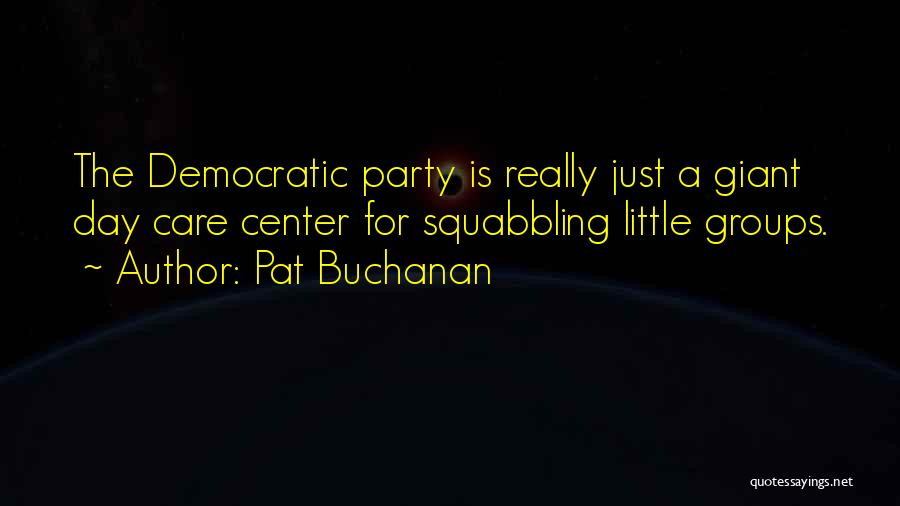 Pat Buchanan Quotes: The Democratic Party Is Really Just A Giant Day Care Center For Squabbling Little Groups.