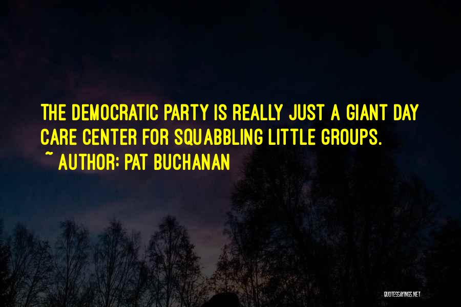 Pat Buchanan Quotes: The Democratic Party Is Really Just A Giant Day Care Center For Squabbling Little Groups.