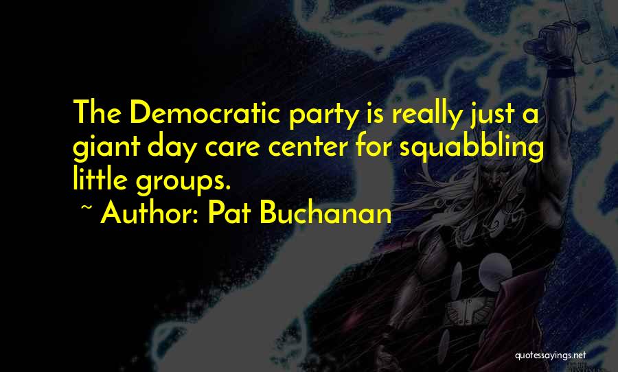 Pat Buchanan Quotes: The Democratic Party Is Really Just A Giant Day Care Center For Squabbling Little Groups.