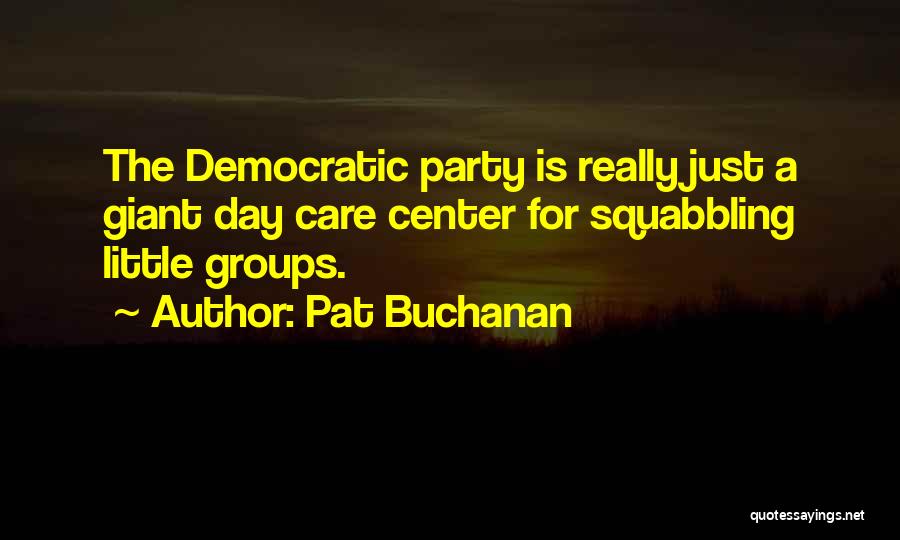 Pat Buchanan Quotes: The Democratic Party Is Really Just A Giant Day Care Center For Squabbling Little Groups.