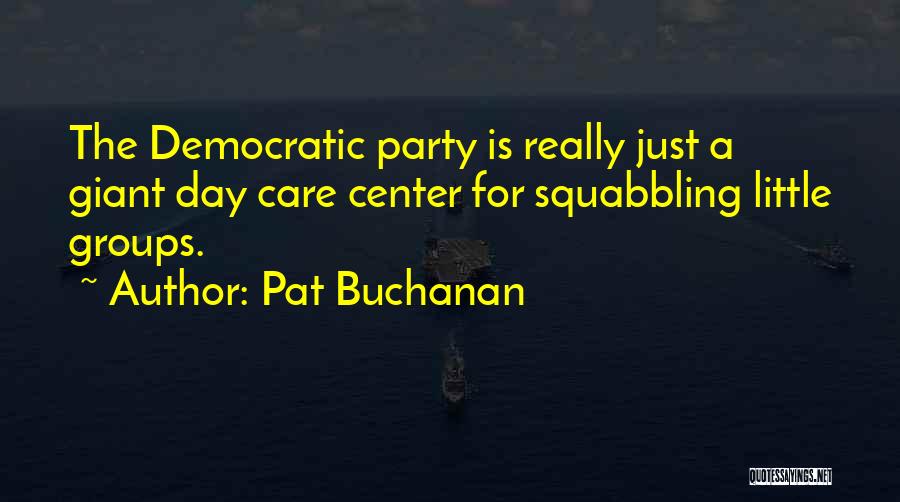 Pat Buchanan Quotes: The Democratic Party Is Really Just A Giant Day Care Center For Squabbling Little Groups.