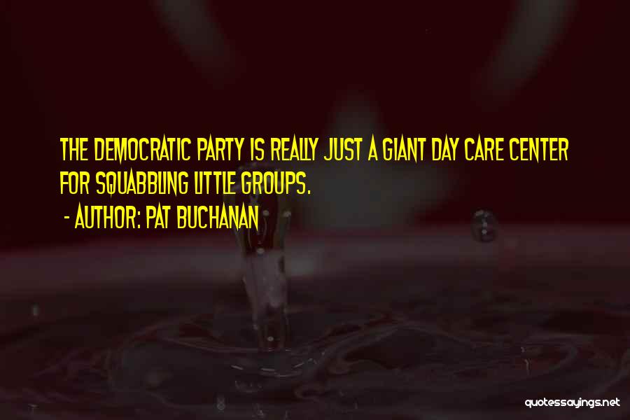 Pat Buchanan Quotes: The Democratic Party Is Really Just A Giant Day Care Center For Squabbling Little Groups.