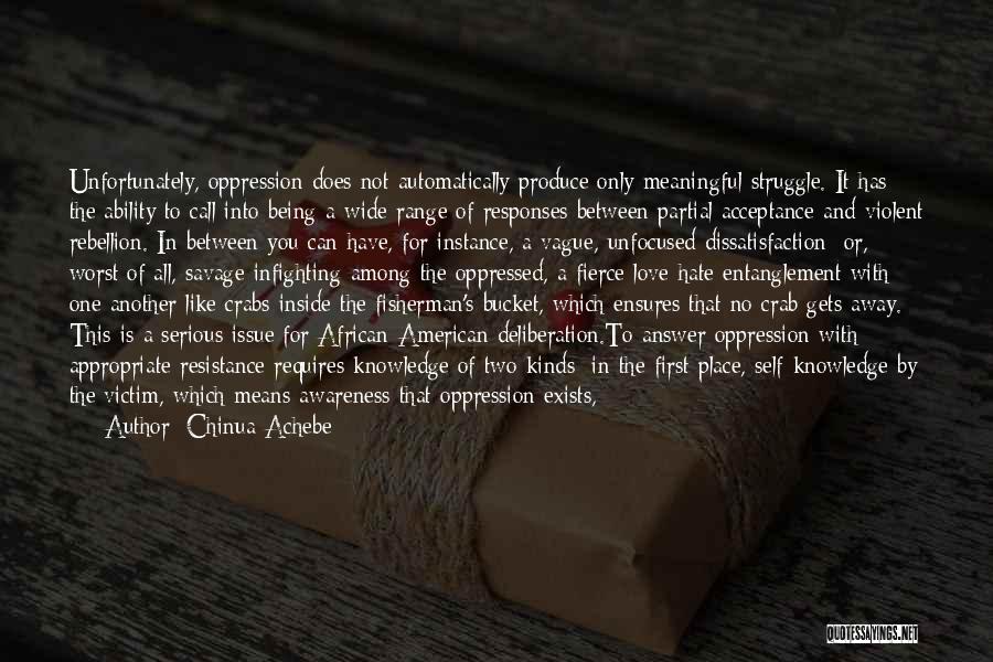 Chinua Achebe Quotes: Unfortunately, Oppression Does Not Automatically Produce Only Meaningful Struggle. It Has The Ability To Call Into Being A Wide Range