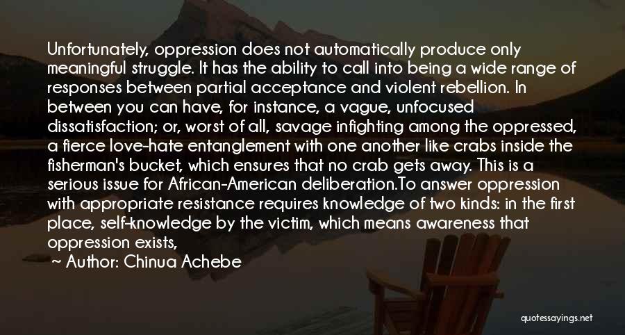 Chinua Achebe Quotes: Unfortunately, Oppression Does Not Automatically Produce Only Meaningful Struggle. It Has The Ability To Call Into Being A Wide Range