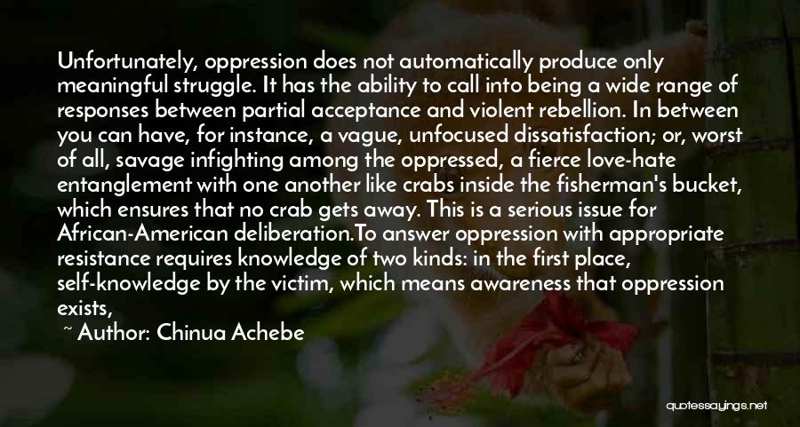 Chinua Achebe Quotes: Unfortunately, Oppression Does Not Automatically Produce Only Meaningful Struggle. It Has The Ability To Call Into Being A Wide Range